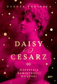 Daisy i cesarz. Wszystkie namiętności księżnej - Dorota Ponińska - ebook