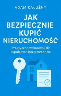 Jak bezpiecznie kupić nieruchomość ( bez pośrednika )- praktyczny poradnik - Adam Kałużny - ebook