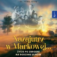 Nazajutrz w Markowej. Życie po zbrodni na rodzinie Ulmów - ks. Paweł Tołpa - audiobook