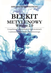 BŁĘKIT METYLENOWY WIEDZA 2.0 - Uzupełniony przewodnik o właściwościach i zastosowaniach błękitu metylenowego. - Arkadiusz Mańkowski - ebook