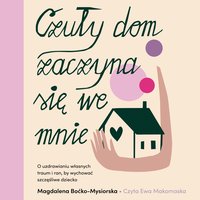 Czuły dom zaczyna się we mnie. O uzdrawianiu własnych traum i ran, by wychować szczęśliwe dziecko - Magdalena Boćko-Mysiorska - audiobook