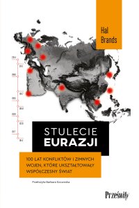 Stulecie Eurazji. 100 lat konfliktów i zimnych wojen, które ukształtowały współczesny świat - Hal Brands - ebook