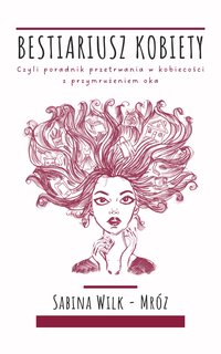 Bestiariusz Kobiety. Czyli Poradnik Przetrwania w Kobiecości z Przymrużeniem Oka - Sabina Wilk-Mróz - ebook
