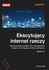 Ekscytujący internet rzeczy. Realizuj praktyczne projekty IoT z wykorzystaniem Raspberry Pi 5, Raspberry Pi Pico oraz Pythona - Colin Dow - ebook