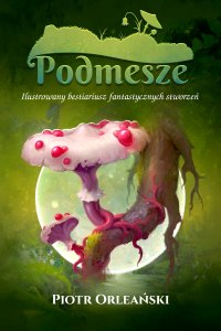 Podmesze: Ilustrowany bestiariusz fantastycznych stworzeń - Piotr Orleański - ebook
