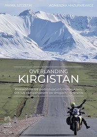 Overlanding Kirgistan. Przewodnik dla podróżujących motocyklem, 4x4 lub campervanem po drogach i w terenie. - Paweł Szczecki - ebook