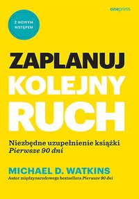 Zaplanuj kolejny ruch. Niezbędne uzupełnienie książki "Pierwsze 90 dni" - Michael D. Watkins - ebook