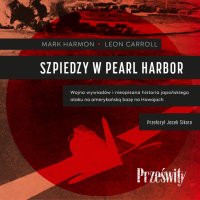 Szpiedzy w Pearl Harbor. Wojna wywiadów i nieopisana historia japońskiego ataku na amerykańską bazę na Hawajach - Mark Harmon - audiobook