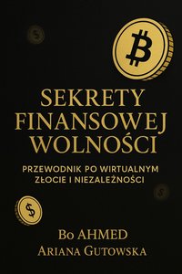 Sekrety Finansowej Wolności. Przewodnik po Wirtualnym Złocie i Niezależności - Bo AHMED - ebook
