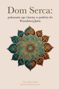 Dom Serca: pokonanie ego i karmy w podróży do Prawdziwej Jaźni - Nina Maria Zięba - ebook