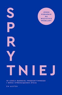Sprytniej. 10 lekcji bardziej produktywnego i mniej stresującego życia - Emily Austen - ebook