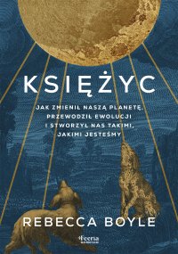 Księżyc. Jak zmienił naszą planetę, przewodził ewolucji i stworzył nas takimi, jakimi jesteśmy - Rebecca Boyle - ebook