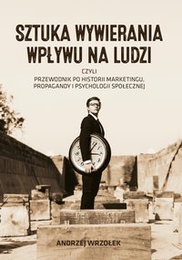 SZTUKA WYWIERANIA WPŁYWU NA LUDZI CZYLI PRZEWODNIK PO HISTORII  MARKETINGU, PROPAGANDY I PSYCHOLOGII SPOŁECZNEJ - Andrzej Wrzołek - audiobook