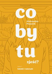 Co by tu zjeść? Sezon 1: Sałatki i talerzyki - Aleksandra Ptasznik - ebook