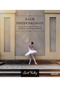 Kadr (nie)doskonały. Poznaj sekrety mistrza kompozycji i fotografuj, przełamując schematy - Scott Kelby - ebook