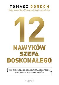 12 nawyków szefa doskonałego. Jak zarządzać sobą, karierą i zespołem w czasach hiperzmienności - Tomasz Gordon - ebook