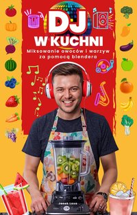 DJ w kuchni. Miksowanie owoców i warzyw za pomocą blendera. - Jacek Lasa - ebook