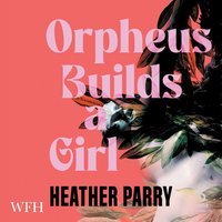 Orpheus Builds a Girl - Heather Parry - audiobook