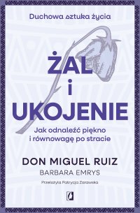 Żal i ukojenie. Jak odnaleźć piękno i równowagę po stracie - Don Miguel Ruiz - ebook