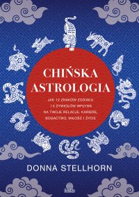 Chińska astrologia. Jak 12 znaków zodiaku i 5 żywiołów wpływa na twoje relacje, karierę, bogactwo, miłość i życie - Donna Stellhorn - ebook