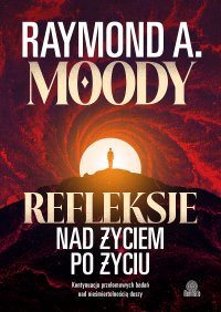Refleksje nad życiem po życiu. Kontynuacja przełomowych badań nad nieśmiertelnością duszy - Raymond Moody - ebook