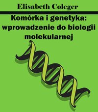 Komórka i genetyka: wprowadzenie do biologii molekularnej - Elisabeth Coleger - ebook