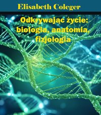 Odkrywając życie: biologia, anatomia, fizjologia - Elisabeth Coleger - ebook