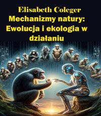 Mechanizmy natury: Ewolucja i ekologia w działaniu - Elisabeth Coleger - ebook