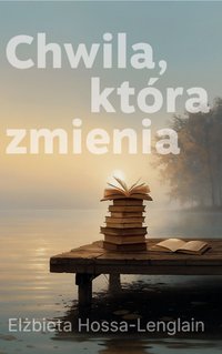Chwila, która zmienia - Elżbieta Hossa-Lenglain - ebook