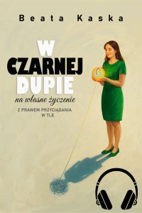 W Czarnej DUPIE na Własne Życzenie. Z Prawem Przyciągania w tle. - Beata Kaska - audiobook