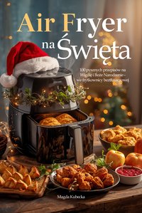 Air Fryer na Święta. 100 pysznych przepisów na Wigilię i Boże Narodzenie - we frytkownicy beztłuszczowej - Magda Kubecka - ebook