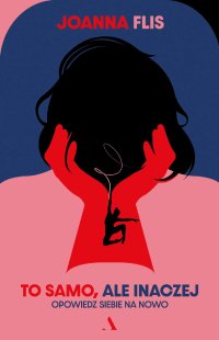 To samo, ale inaczej. Opowiedz siebie na nowo - Joanna Flis - ebook