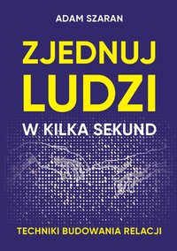 Zjednuj ludzi w kilka sekund. Techniki budowania relacji - Adam Szaran - ebook