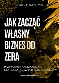 Jak zacząć własny biznes od zera - Adrian Kuśmierczyk - ebook