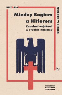 Między Bogiem a Hitlerem. Kapelani wojskowi w służbie nazizmu - Doris L. Bergen - ebook