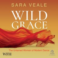 Wild Grace: The Untamed Women of Modern Dance - Sara Veale - audiobook