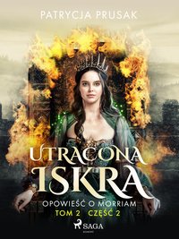 Utracona iskra. Opowieść o Morriam. Tom 2. Część 2 - Patrycja Prusak - ebook