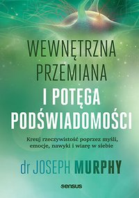 Wewnętrzna przemiana i potęga podświadomości. Kreuj rzeczywistość poprzez myśli, emocje, nawyki i wiarę w siebie - Joseph Murphy - ebook