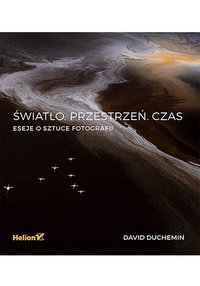 Światło. Przestrzeń. Czas. Eseje o sztuce fotografii - David duChemin - ebook