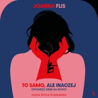 To samo, ale inaczej. Opowiedz siebie na nowo - Joanna Flis - audiobook