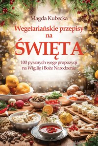 Wegetariańskie przepisy na Święta. 100 pysznych wege propozycji na Wigilię i Boże Narodzenie - Magda Kubecka - ebook