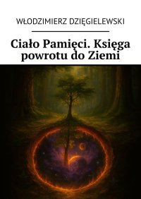 Ciało Pamięci. Księga powrotu do Ziemi - Włodzimierz Dzięgielewski - ebook