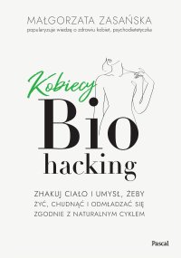 Kobiecy biohacking. Zhakuj ciało i umysł, żeby żyć, chudnąć i odmładzać się zgodnie z naturalnym cyklem - Małgorzata Zasańska - ebook