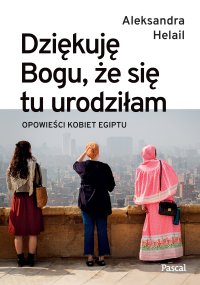 Dziękuję Bogu, że się tu urodziłam. Opowieści kobiet Egiptu - Aleksandra Helail - ebook