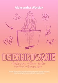 Dziennikowanie - lustrzane odbicie siebie i opowieść o własnym życiu. - Aleksndra Wójciak - ebook