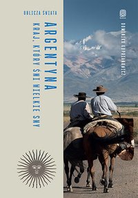 Argentyna. Kraj, który śni wielkie sny. Oblicza świata - Dominika Kuprianowicz - ebook