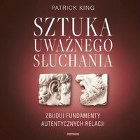 Sztuka uważnego słuchania. Zbuduj fundamenty autentycznych relacji - Patrick King - audiobook