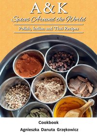 A&K Spices Around The World; Polish, Indian and Thai Recipes - Agnieszka Grzękowicz - ebook