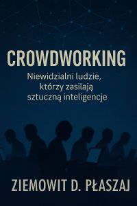 Crowdworking. Niewidzialni ludzie, którzy zasilają sztuczną inteligencję - Ziemowit D. Płaszaj - ebook