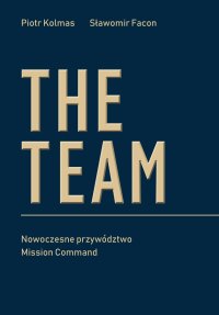 The Team. Nowoczesne przywództwo Mission Command - Piotr Kolmas - ebook